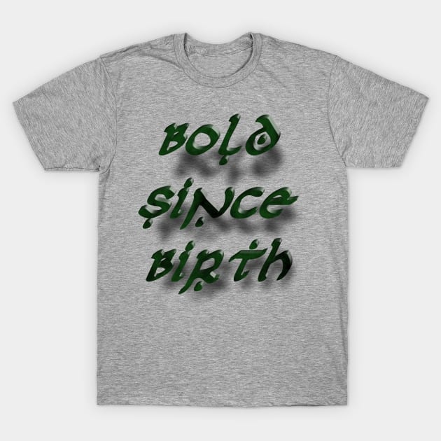 Bold Since Birth T-Shirt by djmrice